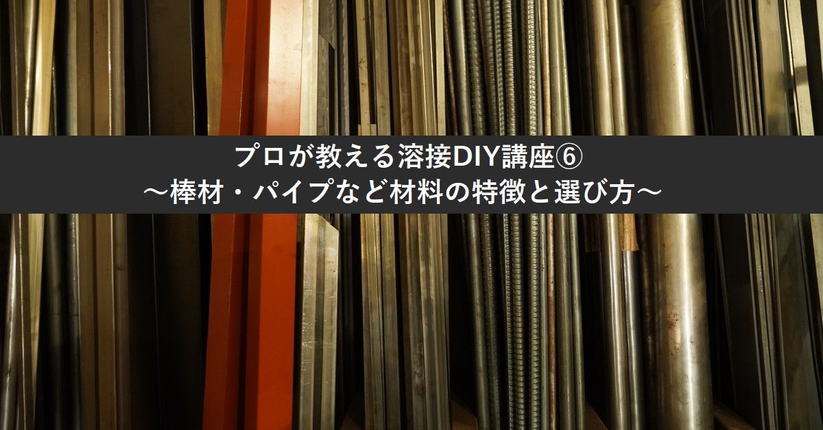 プロが教える溶接DIY講座⑥～棒材・パイプなど材料の特徴と選び方